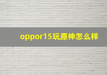 oppor15玩原神怎么样