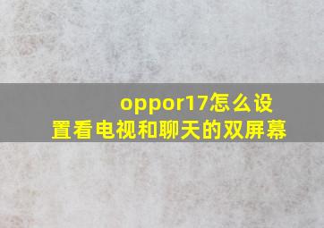 oppor17怎么设置看电视和聊天的双屏幕