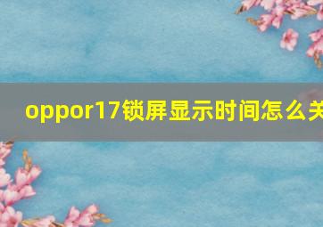 oppor17锁屏显示时间怎么关