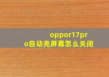 oppor17pro自动亮屏幕怎么关闭