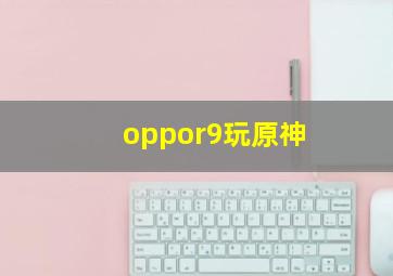 oppor9玩原神