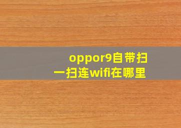 oppor9自带扫一扫连wifi在哪里