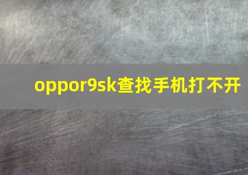 oppor9sk查找手机打不开