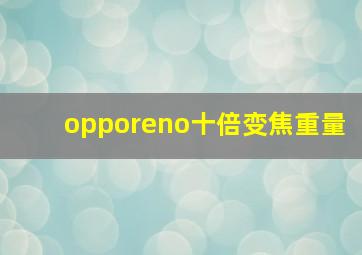 opporeno十倍变焦重量