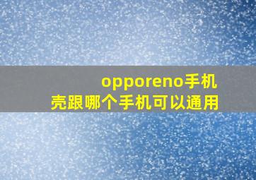 opporeno手机壳跟哪个手机可以通用