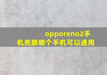 opporeno2手机壳跟哪个手机可以通用