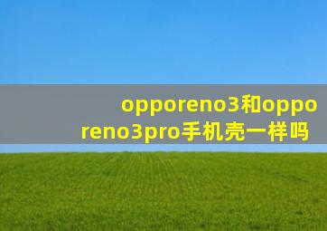 opporeno3和opporeno3pro手机壳一样吗