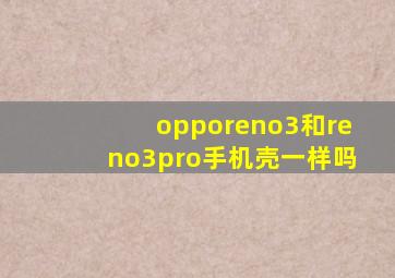 opporeno3和reno3pro手机壳一样吗