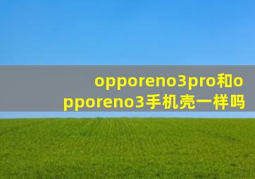 opporeno3pro和opporeno3手机壳一样吗