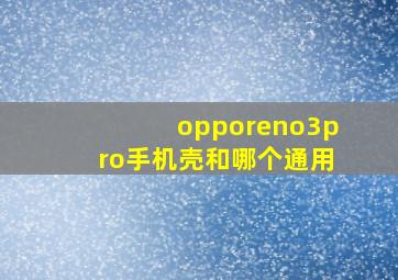 opporeno3pro手机壳和哪个通用