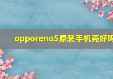 opporeno5原装手机壳好吗