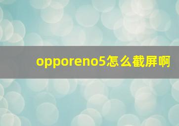 opporeno5怎么截屏啊