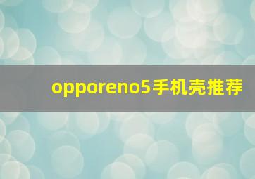 opporeno5手机壳推荐