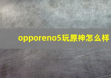 opporeno5玩原神怎么样