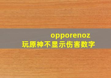 opporenoz玩原神不显示伤害数字