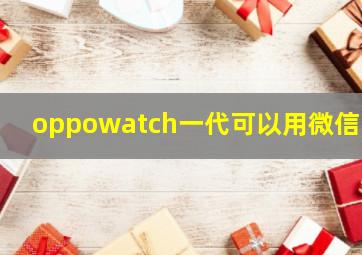 oppowatch一代可以用微信吗