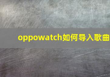 oppowatch如何导入歌曲