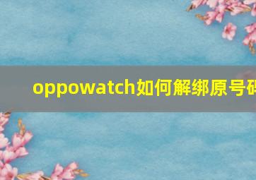 oppowatch如何解绑原号码