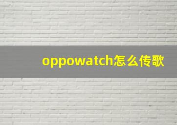 oppowatch怎么传歌