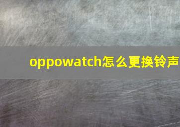 oppowatch怎么更换铃声