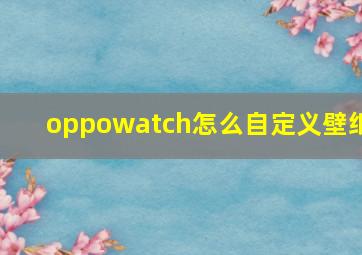 oppowatch怎么自定义壁纸