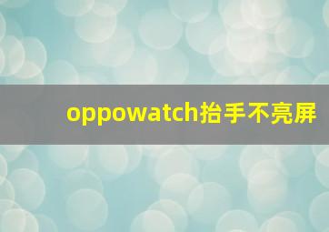 oppowatch抬手不亮屏