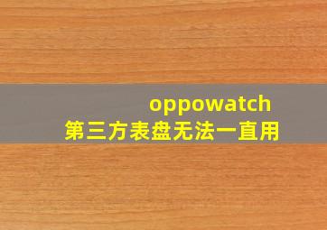 oppowatch第三方表盘无法一直用