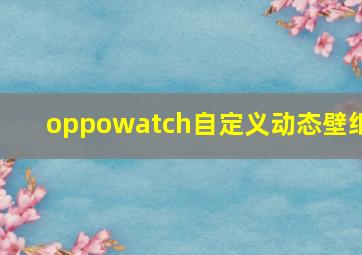 oppowatch自定义动态壁纸