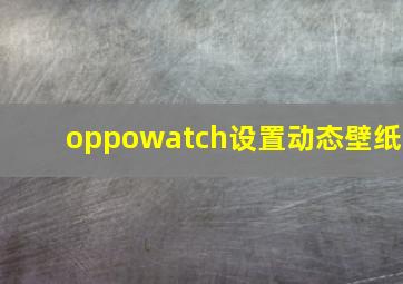 oppowatch设置动态壁纸