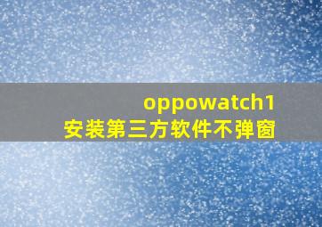 oppowatch1安装第三方软件不弹窗