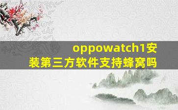 oppowatch1安装第三方软件支持蜂窝吗