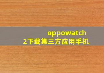 oppowatch2下载第三方应用手机