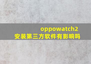 oppowatch2安装第三方软件有影响吗