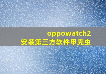 oppowatch2安装第三方软件甲壳虫