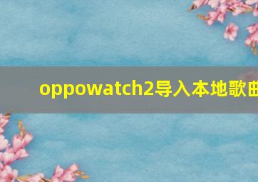 oppowatch2导入本地歌曲