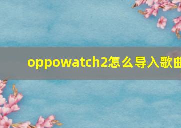 oppowatch2怎么导入歌曲