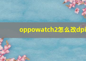 oppowatch2怎么改dpi