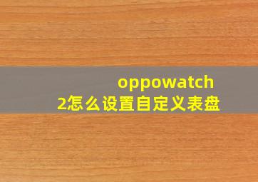 oppowatch2怎么设置自定义表盘