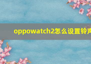 oppowatch2怎么设置铃声