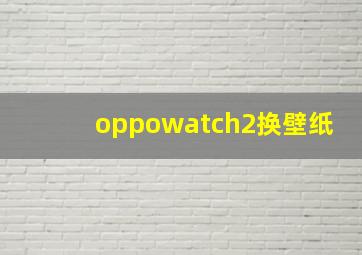 oppowatch2换壁纸