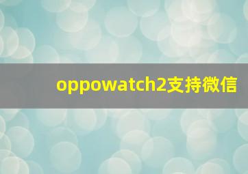 oppowatch2支持微信