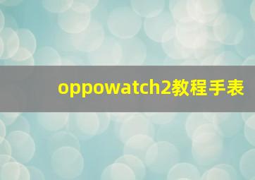 oppowatch2教程手表