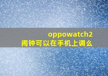 oppowatch2闹钟可以在手机上调么