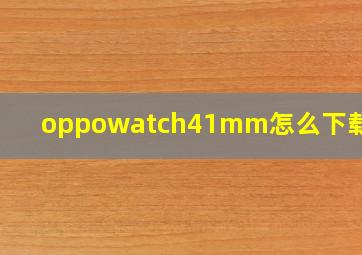 oppowatch41mm怎么下载微信