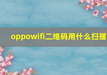 oppowifi二维码用什么扫描