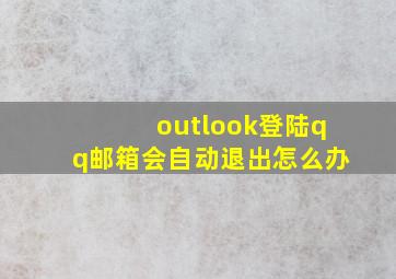 outlook登陆qq邮箱会自动退出怎么办