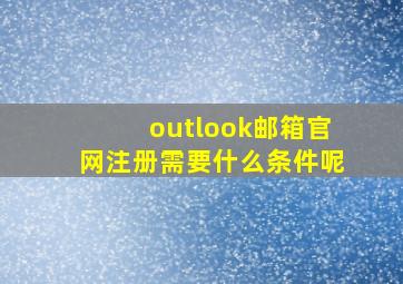 outlook邮箱官网注册需要什么条件呢