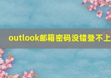 outlook邮箱密码没错登不上