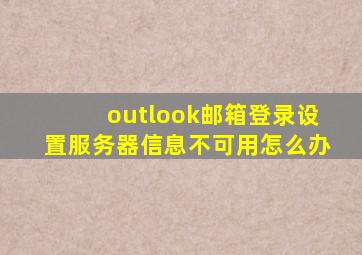 outlook邮箱登录设置服务器信息不可用怎么办