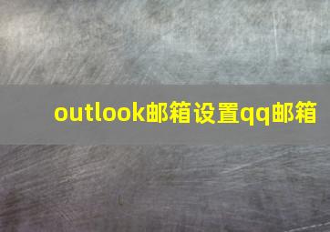 outlook邮箱设置qq邮箱